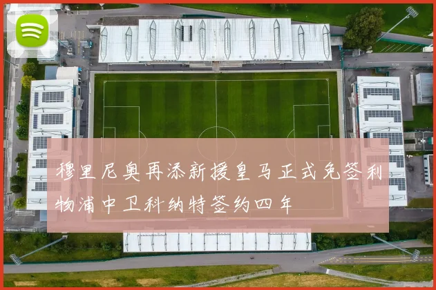 穆里尼奥再添新援皇马正式免签利物浦中卫科纳特签约四年
