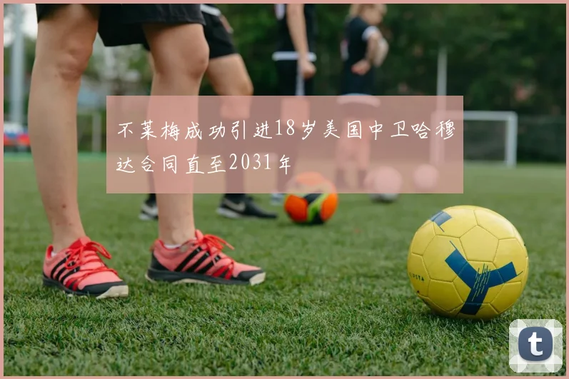 不莱梅成功引进18岁美国中卫哈穆达合同直至2031年
