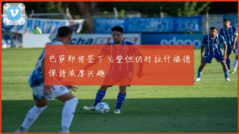 巴萨即将签下戈登但仍对拉什福德保持浓厚兴趣