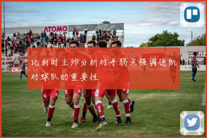 比利时主帅分析对手弱点强调德凯对球队的重要性