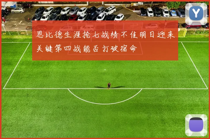 恩比德生涯抢七战绩不佳明日迎来关键第四战能否打破宿命