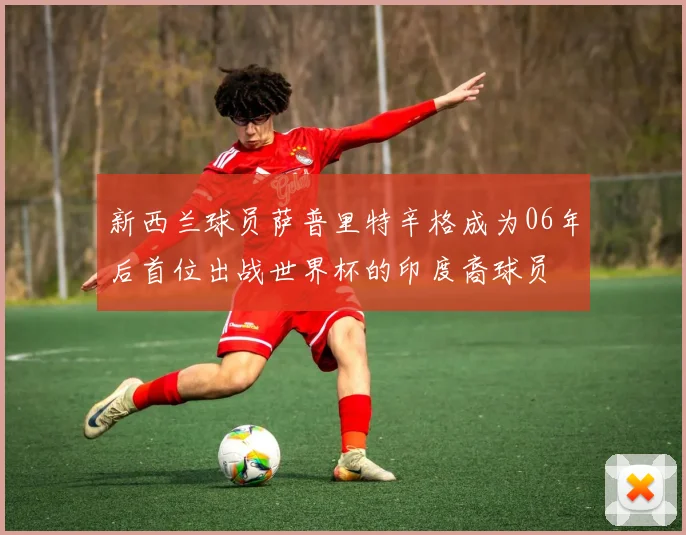新西兰球员萨普里特辛格成为06年后首位出战世界杯的印度裔球员