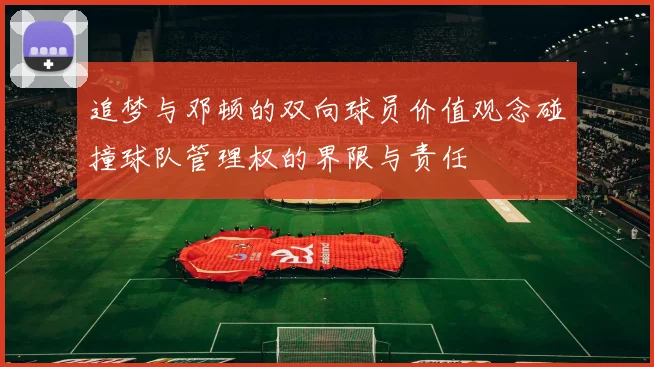 追梦与邓顿的双向球员价值观念碰撞球队管理权的界限与责任